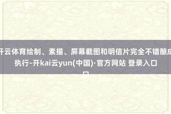 开云体育绘制、素描、屏幕截图和明信片完全不错酿成执行-开kai云yun(中国)·官方网站 登录入口