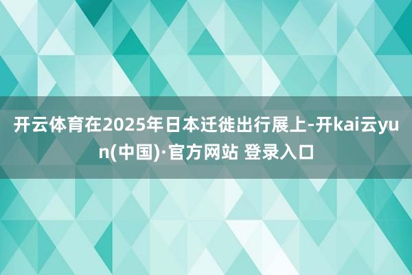 开云体育在2025年日本迁徙出行展上-开kai云yun(中国)·官方网站 登录入口