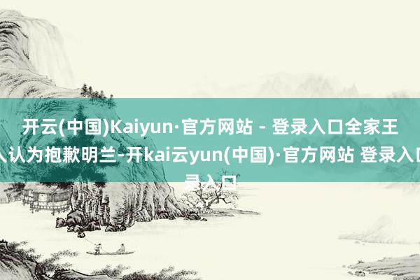 开云(中国)Kaiyun·官方网站 - 登录入口全家王人认为抱歉明兰-开kai云yun(中国)·官方网站 登录入口