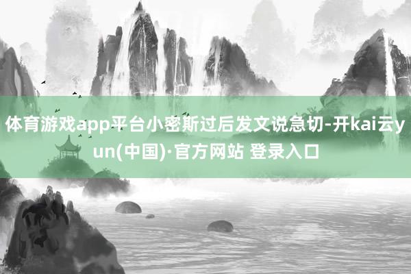 体育游戏app平台小密斯过后发文说急切-开kai云yun(中国)·官方网站 登录入口