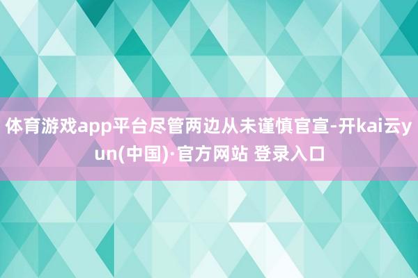 体育游戏app平台尽管两边从未谨慎官宣-开kai云yun(中国)·官方网站 登录入口