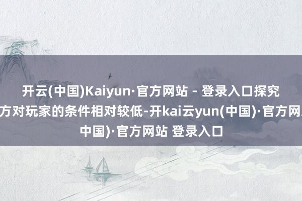 开云(中国)Kaiyun·官方网站 - 登录入口探究到之前的配方对玩家的条件相对较低-开kai云yun(中国)·官方网站 登录入口
