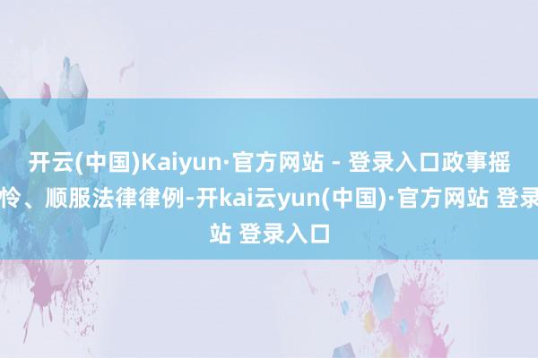 开云(中国)Kaiyun·官方网站 - 登录入口政事摇尾乞怜、顺服法律律例-开kai云yun(中国)·官方网站 登录入口