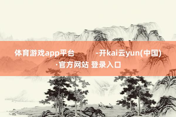 体育游戏app平台          -开kai云yun(中国)·官方网站 登录入口