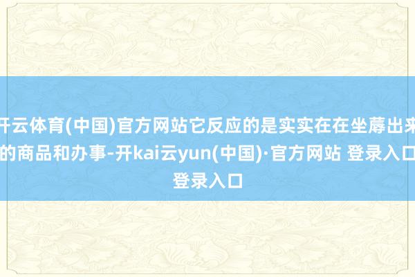 开云体育(中国)官方网站它反应的是实实在在坐蓐出来的商品和办事-开kai云yun(中国)·官方网站 登录入口