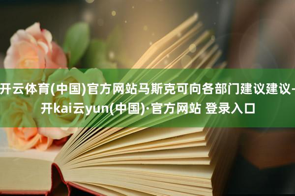 开云体育(中国)官方网站马斯克可向各部门建议建议-开kai云yun(中国)·官方网站 登录入口