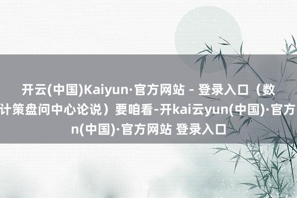 开云(中国)Kaiyun·官方网站 - 登录入口（数据开端：中东计策盘问中心论说）要咱看-开kai云yun(中国)·官方网站 登录入口