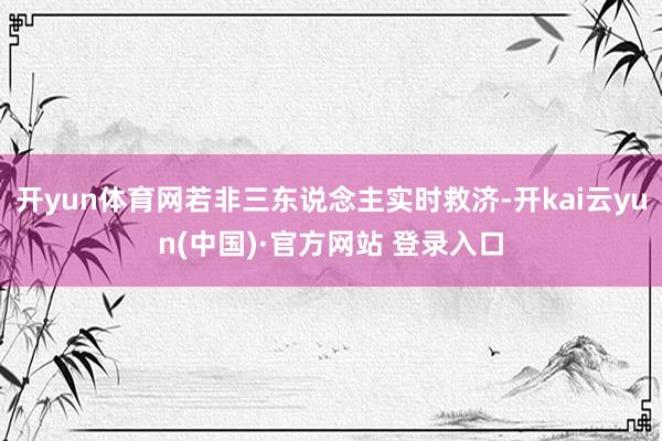 开yun体育网若非三东说念主实时救济-开kai云yun(中国)·官方网站 登录入口
