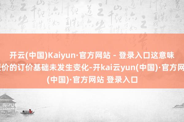 开云(中国)Kaiyun·官方网站 - 登录入口这意味着4月LPR报价的订价基础未发生变化-开kai云yun(中国)·官方网站 登录入口