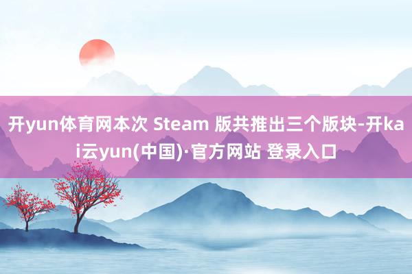 开yun体育网本次 Steam 版共推出三个版块-开kai云yun(中国)·官方网站 登录入口