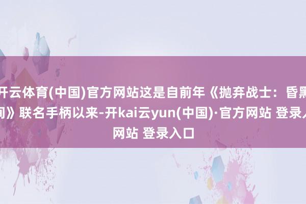 开云体育(中国)官方网站这是自前年《抛弃战士：昏黑时间》联名手柄以来-开kai云yun(中国)·官方网站 登录入口
