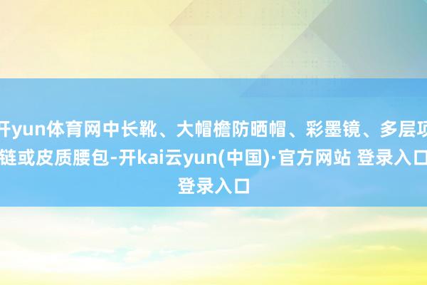 开yun体育网中长靴、大帽檐防晒帽、彩墨镜、多层项链或皮质腰包-开kai云yun(中国)·官方网站 登录入口