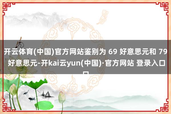开云体育(中国)官方网站鉴别为 69 好意思元和 79 好意思元-开kai云yun(中国)·官方网站 登录入口