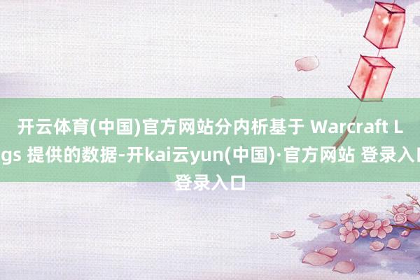 开云体育(中国)官方网站分内析基于 Warcraft Logs 提供的数据-开kai云yun(中国)·官方网站 登录入口