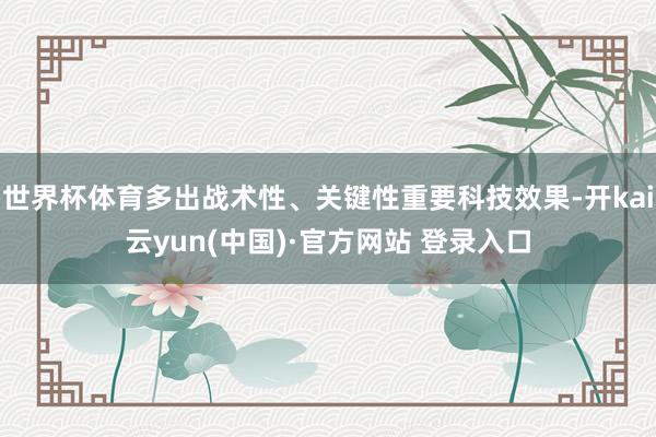 世界杯体育多出战术性、关键性重要科技效果-开kai云yun(中国)·官方网站 登录入口