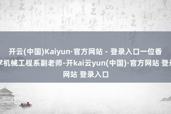 开云(中国)Kaiyun·官方网站 - 登录入口一位香港大学机械工程系副老师-开kai云yun(中国)·官方网站 登录入口