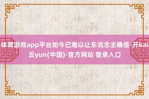 体育游戏app平台如今已难以让东说念主确信-开kai云yun(中国)·官方网站 登录入口