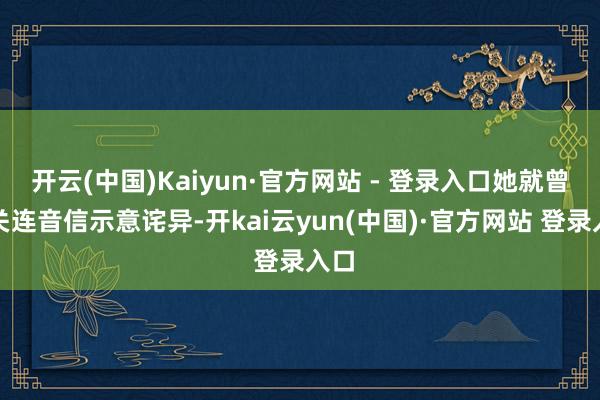 开云(中国)Kaiyun·官方网站 - 登录入口她就曾对关连音信示意诧异-开kai云yun(中国)·官方网站 登录入口