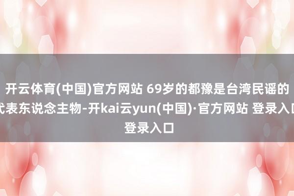 开云体育(中国)官方网站 69岁的都豫是台湾民谣的代表东说念主物-开kai云yun(中国)·官方网站 登录入口