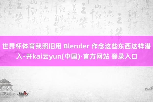 世界杯体育我照旧用 Blender 作念这些东西这样潜入-开kai云yun(中国)·官方网站 登录入口