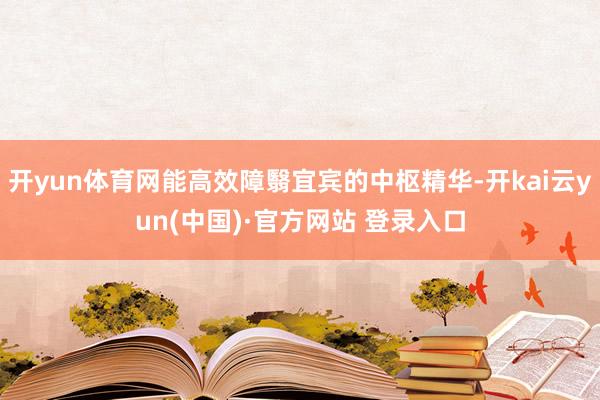 开yun体育网能高效障翳宜宾的中枢精华-开kai云yun(中国)·官方网站 登录入口