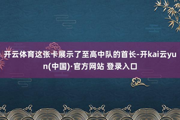 开云体育这张卡展示了至高中队的首长-开kai云yun(中国)·官方网站 登录入口