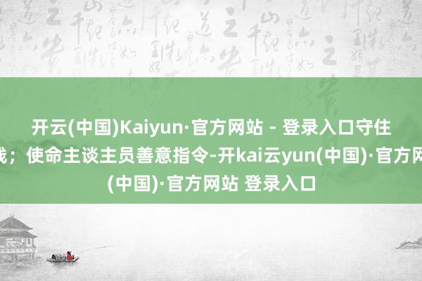 开云(中国)Kaiyun·官方网站 - 登录入口守住的是卫生底线；使命主谈主员善意指令-开kai云yun(中国)·官方网站 登录入口