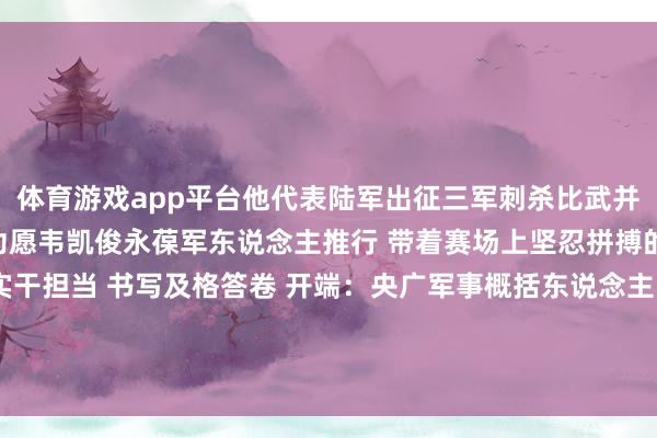 体育游戏app平台他代表陆军出征三军刺杀比武并凭借亮眼阐明荣立二等功愿韦凯俊永葆军东说念主推行 带着赛场上坚忍拼搏的干劲 在新岗亭不竭实干担当 书写及格答卷 开端：央广军事概括东说念主民前方、天等县退役军东说念主事务局 -开kai云yun(中国)·官方网站 登录入口