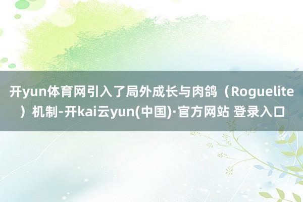 开yun体育网引入了局外成长与肉鸽（Roguelite）机制-开kai云yun(中国)·官方网站 登录入口