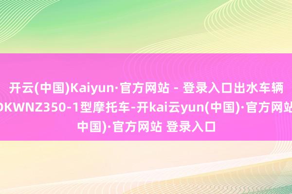 开云(中国)Kaiyun·官方网站 - 登录入口出水车辆被辨合计DKWNZ350-1型摩托车-开kai云yun(中国)·官方网站 登录入口