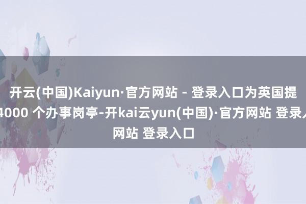 开云(中国)Kaiyun·官方网站 - 登录入口为英国提供 4000 个办事岗亭-开kai云yun(中国)·官方网站 登录入口