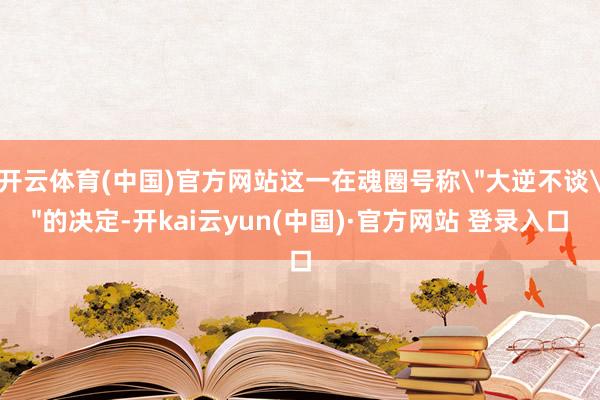 开云体育(中国)官方网站这一在魂圈号称