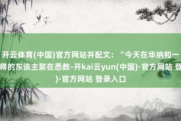 开云体育(中国)官方网站并配文：“今天在华纳和一群了不得的东谈主聚在悉数-开kai云yun(中国)·官方网站 登录入口