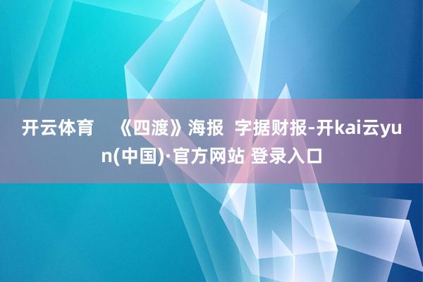 开云体育    《四渡》海报  字据财报-开kai云yun(中国)·官方网站 登录入口