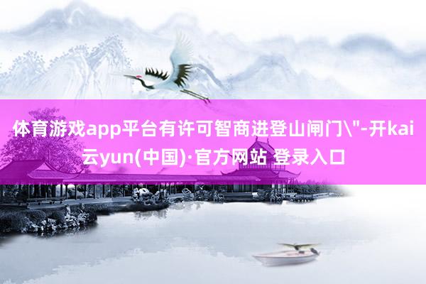 体育游戏app平台有许可智商进登山闸门