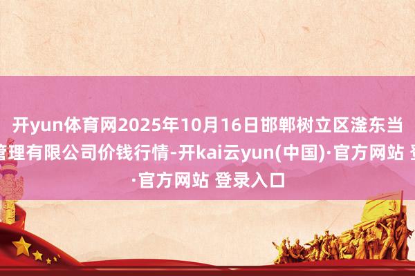 开yun体育网2025年10月16日邯郸树立区滏东当代农业管理有限公司价钱行情-开kai云yun(中国)·官方网站 登录入口