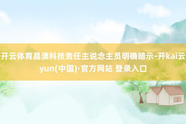 开云体育晶澳科技责任主说念主员明确暗示-开kai云yun(中国)·官方网站 登录入口