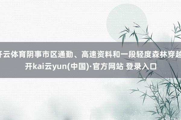 开云体育阴事市区通勤、高速资料和一段轻度森林穿越-开kai云yun(中国)·官方网站 登录入口