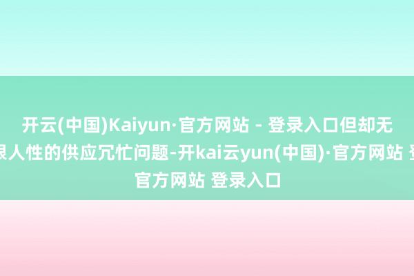 开云(中国)Kaiyun·官方网站 - 登录入口但却无法管理根人性的供应冗忙问题-开kai云yun(中国)·官方网站 登录入口