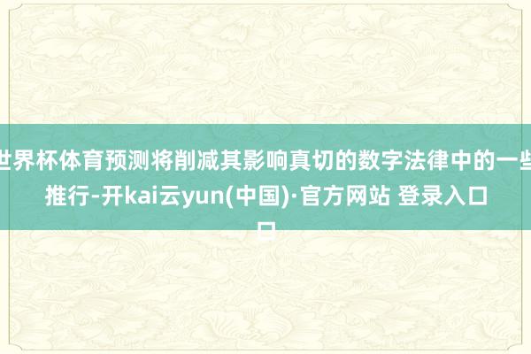 世界杯体育预测将削减其影响真切的数字法律中的一些推行-开kai云yun(中国)·官方网站 登录入口