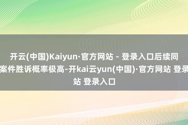 开云(中国)Kaiyun·官方网站 - 登录入口后续同类型案件胜诉概率极高-开kai云yun(中国)·官方网站 登录入口
