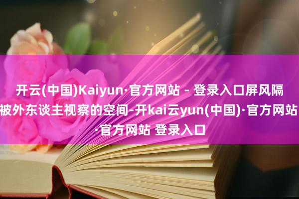 开云(中国)Kaiyun·官方网站 - 登录入口屏风隔出一处不被外东谈主视察的空间-开kai云yun(中国)·官方网站 登录入口