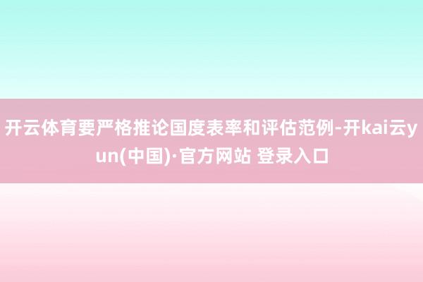开云体育要严格推论国度表率和评估范例-开kai云yun(中国)·官方网站 登录入口