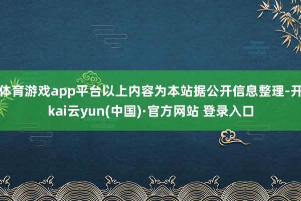 体育游戏app平台以上内容为本站据公开信息整理-开kai云yun(中国)·官方网站 登录入口