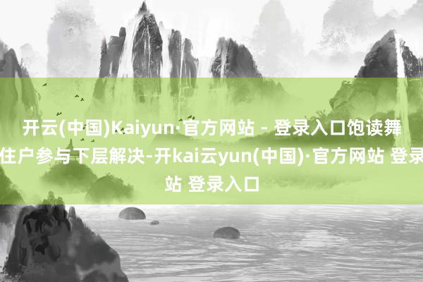 开云(中国)Kaiyun·官方网站 - 登录入口饱读舞旅居住户参与下层解决-开kai云yun(中国)·官方网站 登录入口