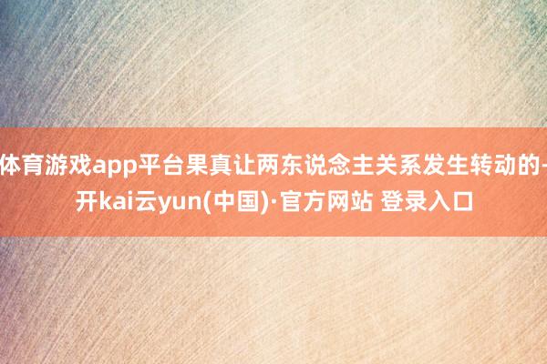 体育游戏app平台果真让两东说念主关系发生转动的-开kai云yun(中国)·官方网站 登录入口